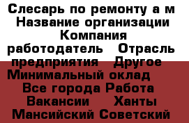 Слесарь по ремонту а/м › Название организации ­ Компания-работодатель › Отрасль предприятия ­ Другое › Минимальный оклад ­ 1 - Все города Работа » Вакансии   . Ханты-Мансийский,Советский г.